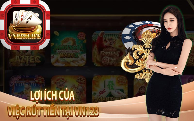 Lợi Ích Của Việc Rút Tiền Tại VN123